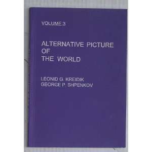 Alternative Picture of the World, Volume 3 Leonid G. Kreidik & George 