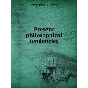    Present philosophical tendencies Ralph Barton Perry Books