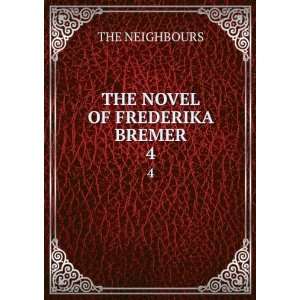  THE NOVEL OF FREDERIKA BREMER. 4 THE NEIGHBOURS Books