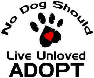 No Dog Should Live Unloved Adopt Tshirt pet rescue  