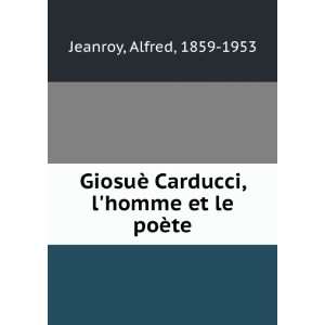   ¨ Carducci, lhomme et le poÃ¨te Alfred, 1859 1953 Jeanroy Books