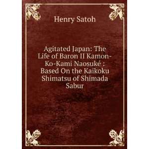 Agitated Japan the life of Baron Ii Kamon no kami NaosukÃ©  based 