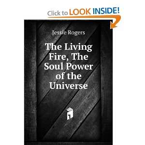   The Living Fire, The Soul Power of the Universe Jessie Rogers Books