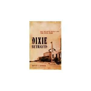 Dixie Betrayed How the South Really Lost the Civil War David J 