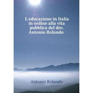   alla vita pubblica del dre. Antonio Rolando . Antonio Rolando Books