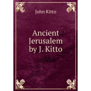  Ancient Jerusalem by J. Kitto. John Kitto Books