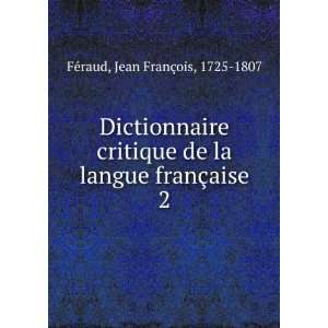   de la langue franÃ§aise. 2 Jean FranÃ§ois, 1725 1807 FÃ©raud
