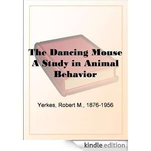 The Dancing Mouse A Study in Animal Behavior Robert M. Yerkes  
