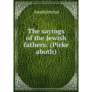    The sayings of the Jewish fathers (Pirke aboth) Anonymous Books