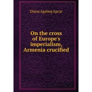  On the cross of Europes imperialism, Armenia crucified 