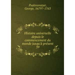   du monde jusquÃ  prÃ©sent. 39 George, 1679? 1763 Psalmanazar