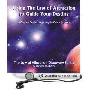Using the Law of Attraction to Guide Your Destiny A Practical Guide 