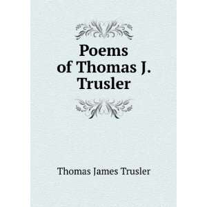  Poems of Thomas J. Trusler Thomas James Trusler Books