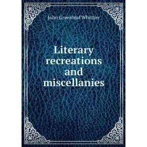   Literary recreations and miscellanies Whittier John Greenleaf Books
