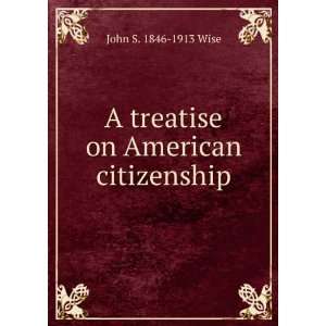  A treatise on American citizenship John S. 1846 1913 Wise Books