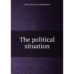    The political situation Julian S. [from old catalog] Spence Books