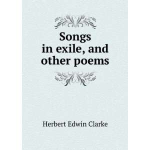  Songs in exile, and other poems Herbert Edwin Clarke 
