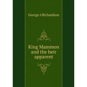    King Mammon and the heir apparent George A Richardson Books