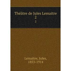   ©Ã¢tre de Jules Lemaitre. 2 Jules, 1853 1914 LemaÃ®tre Books