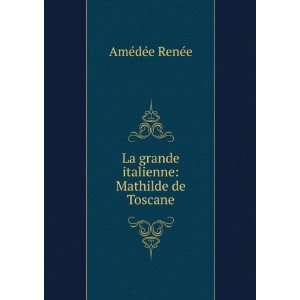   La grande italienne Mathilde de Toscane AmÃ©dÃ©e RenÃ©e Books