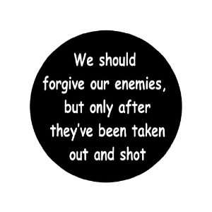 We Should Forgive Your Enemies, but Only After Theyve Been Taken Out 