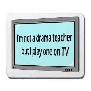  Im not a drama teacher but I play one on TV Mousepad 