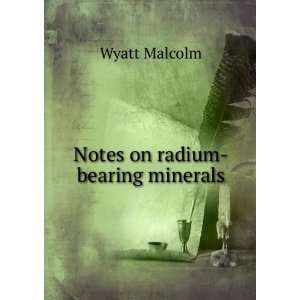  Notes on radium bearing minerals Wyatt Malcolm Books