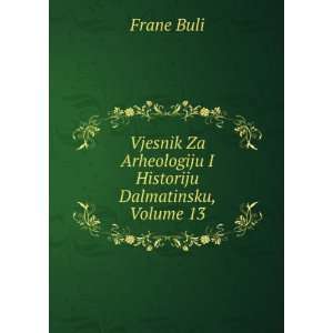   Za Arheologiju I Historiju Dalmatinsku, Volume 13 Frane Buli Books