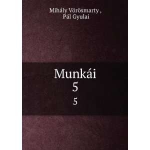    MunkÃ¡i. 5 PÃ¡l Gyulai MihÃ¡ly VÃ¶rÃ¶smarty  Books