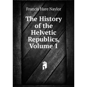   of the Helvetic Republics, Volume 1 Francis Hare Naylor Books