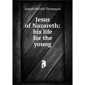   of Nazareth his life for the young Joseph Parrish Thompson Books