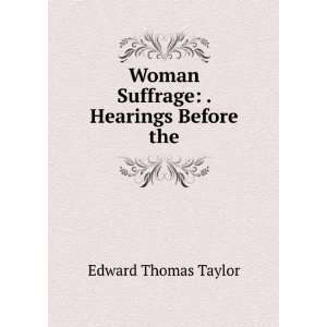  Woman Suffrage . Hearings Before the Edward Thomas 