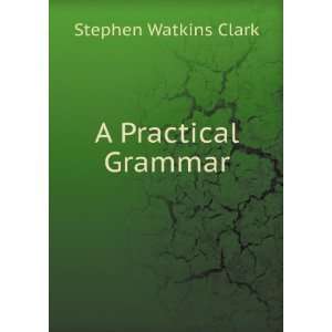  A Practical Grammar Stephen Watkins Clark Books