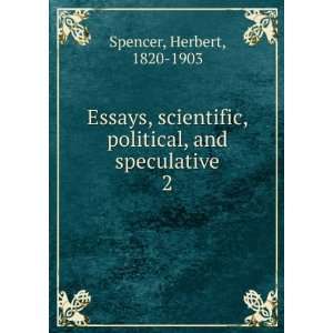   , political, and speculative. 2 Herbert, 1820 1903 Spencer Books