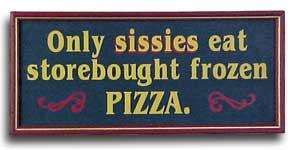 Only sissies eat storebought frozen PIZZA WOODEN SIGNS  
