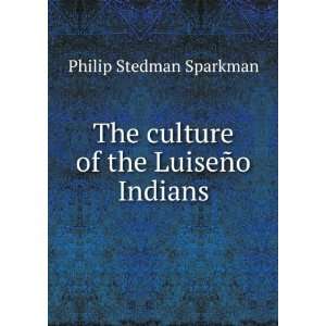   The culture of the LuiseÃ±o Indians Philip Stedman Sparkman Books