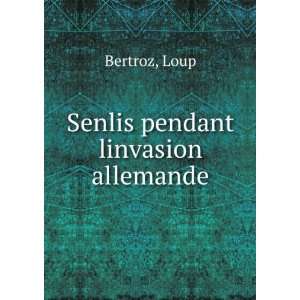  Senlis pendant linvasion allemande Loup Bertroz Books