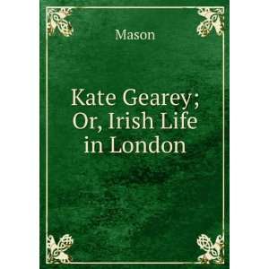  Kate Gearey; Or, Irish Life in London Mason Books