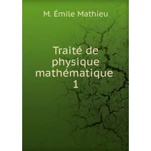   TraitÃ© de physique mathÃ©matique . 1 M. Ã?mile Mathieu Books