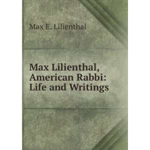   Max Lilienthal, American Rabbi Life and Writings Max E. Lilienthal