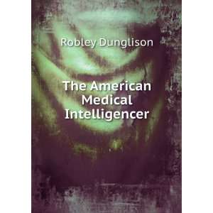    The American Medical Intelligencer Robley Dunglison Books