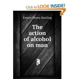  The action of alcohol on man Ernest Henry Starling Books