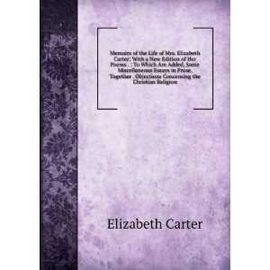 of the Life of Mrs. Elizabeth Carter With a New Edition of Her Poems 