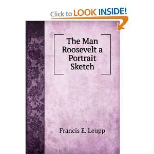  The Man Roosevelt a Portrait Sketch Francis E. Leupp 