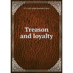  Treason and loyalty H H. [old catalog heading] Palmer 