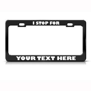  I Stop For Put Your Text Here license plate frame Tag 