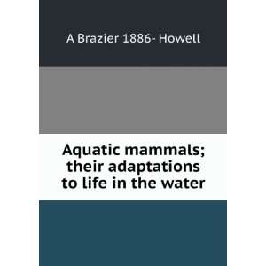 Aquatic mammals; their adaptations to life in the water A Brazier 