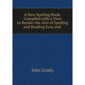 New Spelling Book Compiled with a View to Render the Arts of Spelling 