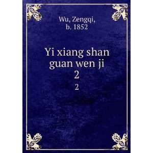  Yi xiang shan guan wen ji. 2 Zengqi, b. 1852 Wu Books