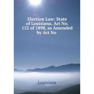  Election Law State of Louisiana. Act No. 152 of 1898, as 